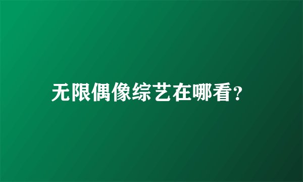无限偶像综艺在哪看？