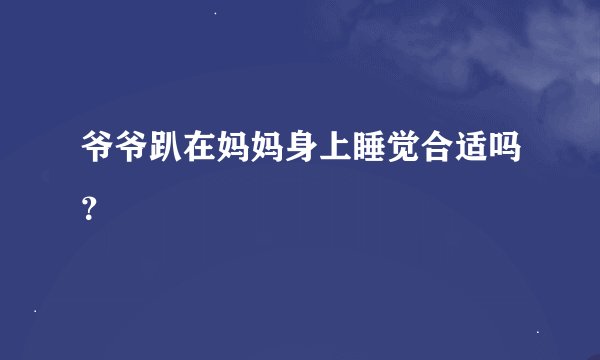 爷爷趴在妈妈身上睡觉合适吗?