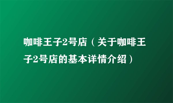 咖啡王子2号店（关于咖啡王子2号店的基本详情介绍）