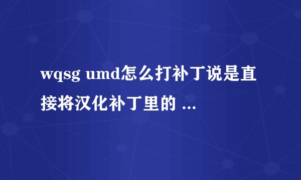 wqsg umd怎么打补丁说是直接将汉化补丁里的 PSP_GAME 文件夹拖放到 WQSG_UMD 内。是甚意思？跪求大虾指点