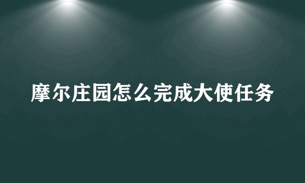 摩尔庄园怎么完成大使任务