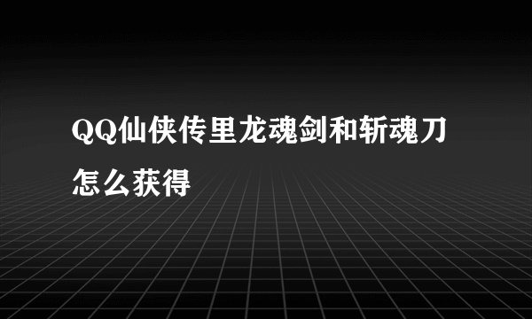 QQ仙侠传里龙魂剑和斩魂刀怎么获得