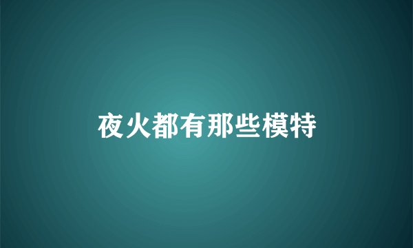 夜火都有那些模特