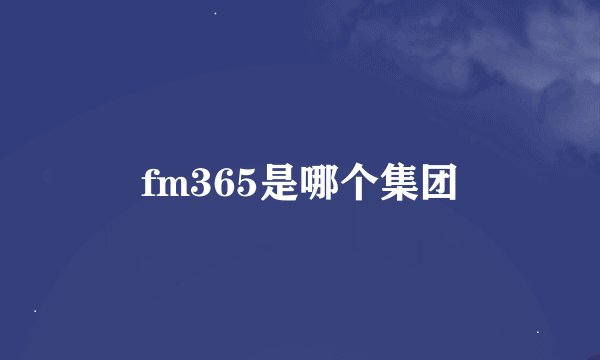fm365是哪个集团