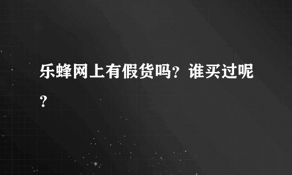 乐蜂网上有假货吗?谁买过呢?