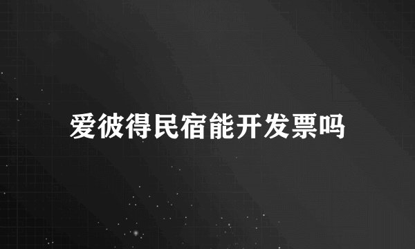 爱彼得民宿能开发票吗