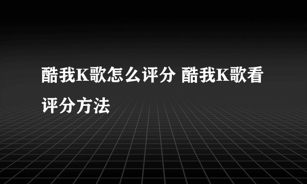 酷我K歌怎么评分 酷我K歌看评分方法