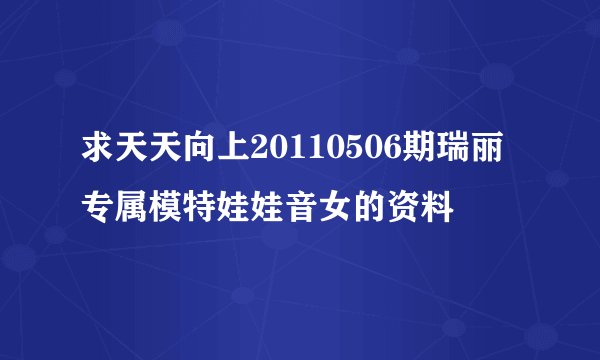 求天天向上20110506期瑞丽专属模特娃娃音女的资料