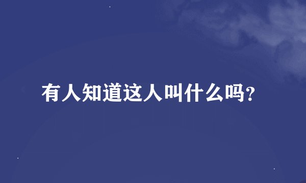 有人知道这人叫什么吗？