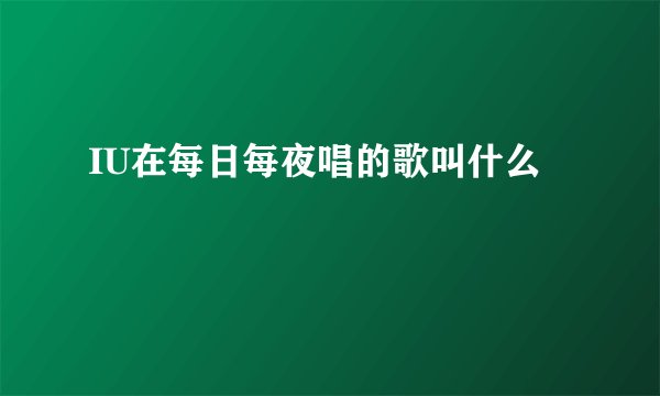 IU在每日每夜唱的歌叫什么