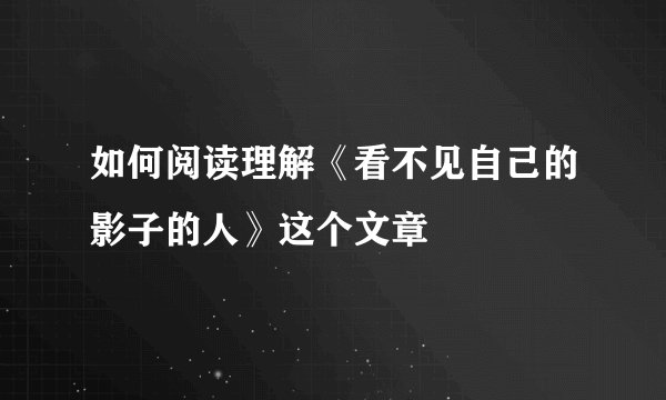 如何阅读理解《看不见自己的影子的人》这个文章