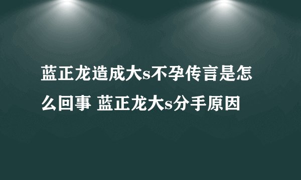 蓝正龙造成大s不孕传言是怎么回事 蓝正龙大s分手原因