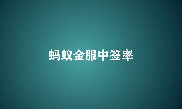 蚂蚁金服中签率
