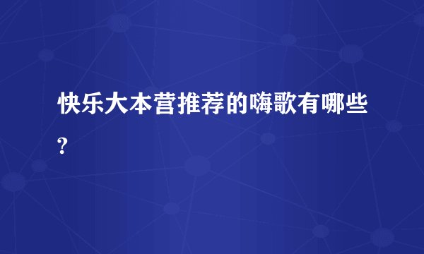 快乐大本营推荐的嗨歌有哪些?