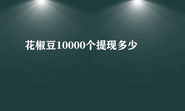 花椒豆10000个提现多少