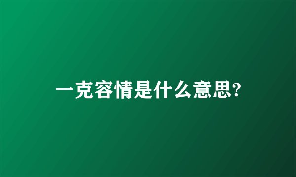 一克容情是什么意思?