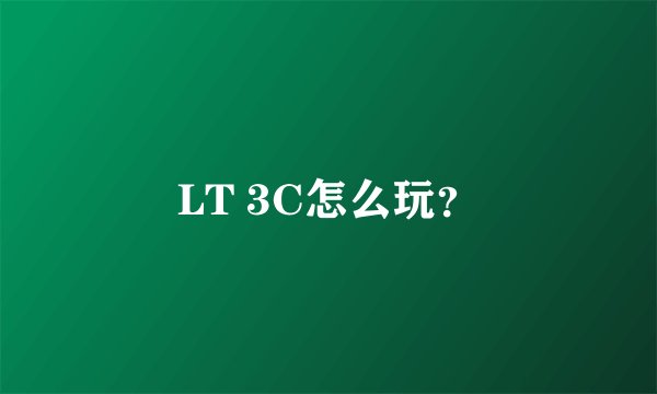 LT 3C怎么玩？