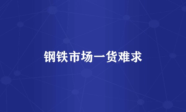 钢铁市场一货难求