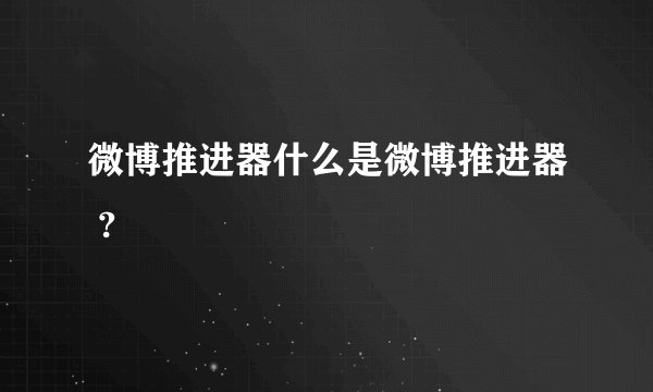 微博推进器什么是微博推进器 ?