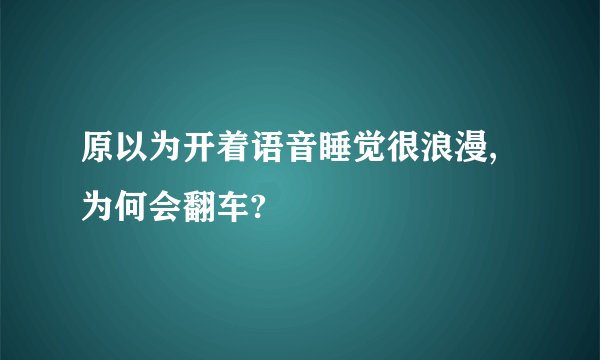 原以为开着语音睡觉很浪漫,为何会翻车?