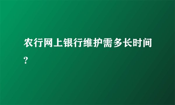 农行网上银行维护需多长时间?