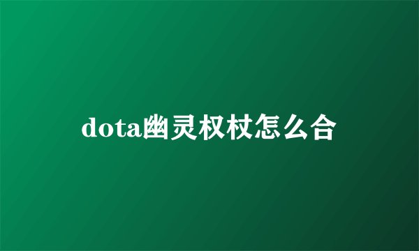 dota幽灵权杖怎么合