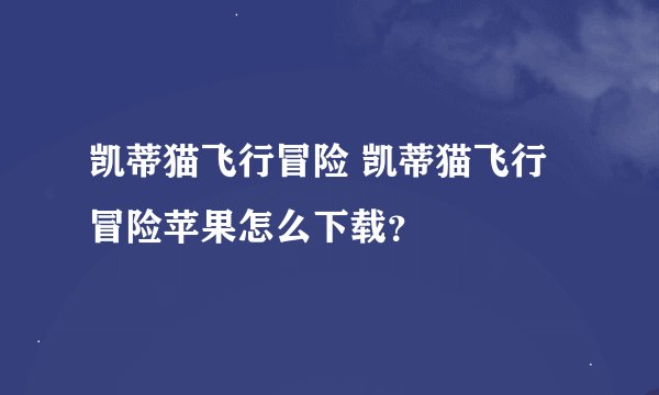 凯蒂猫飞行冒险 凯蒂猫飞行冒险苹果怎么下载？
