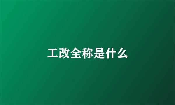 工改全称是什么