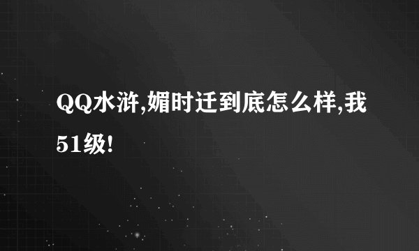 QQ水浒,媚时迁到底怎么样,我51级!