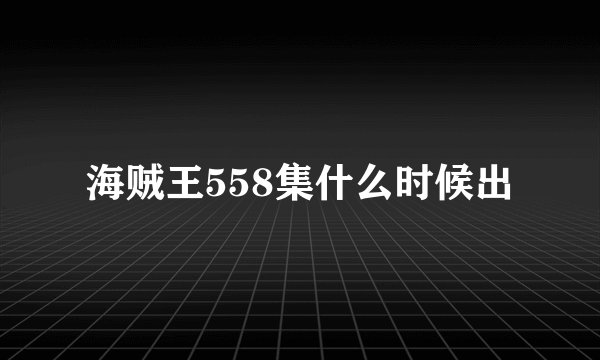 海贼王558集什么时候出