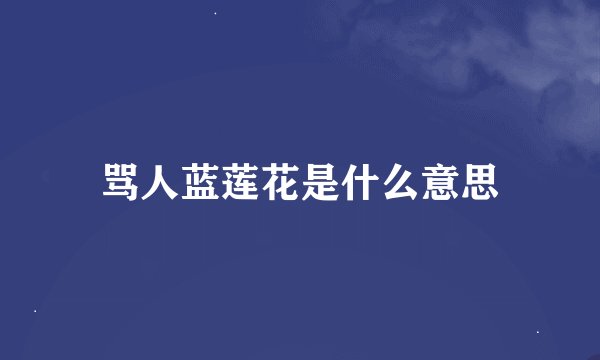 骂人蓝莲花是什么意思