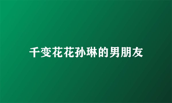 千变花花孙琳的男朋友