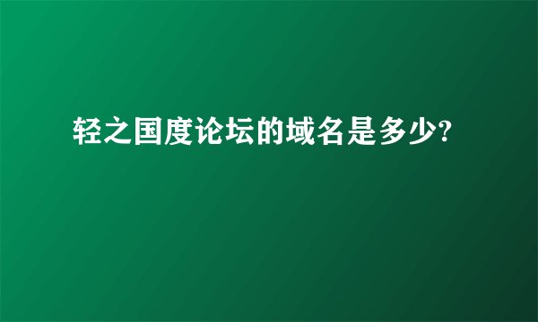 轻之国度论坛的域名是多少?