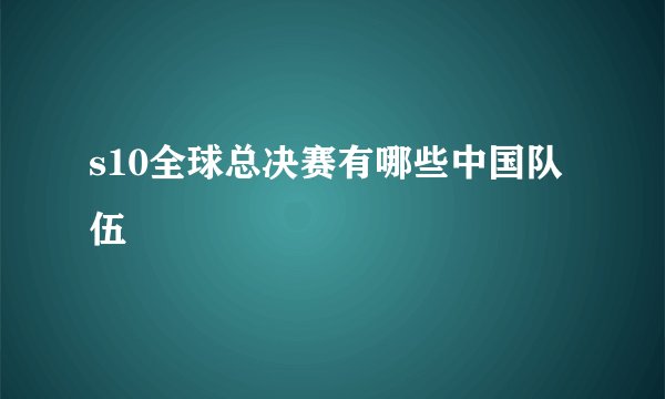 s10全球总决赛有哪些中国队伍