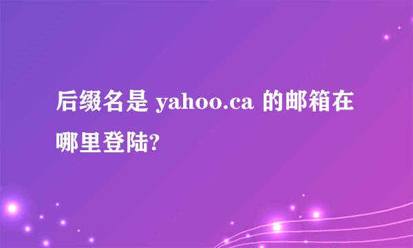 后缀名是 yahoo.ca 的邮箱在哪里登陆?