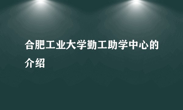 合肥工业大学勤工助学中心的介绍