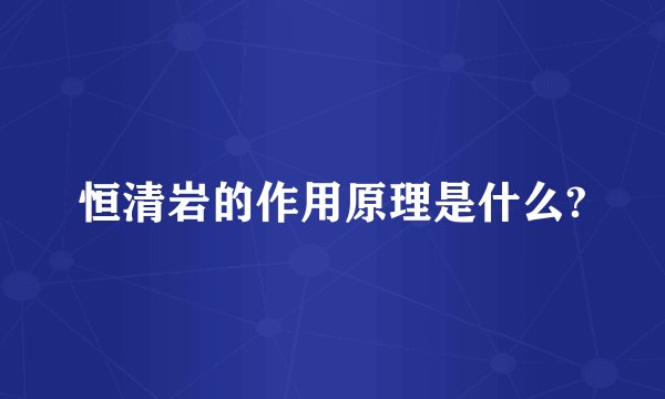 恒清岩的作用原理是什么?