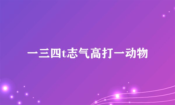 一三四t志气高打一动物