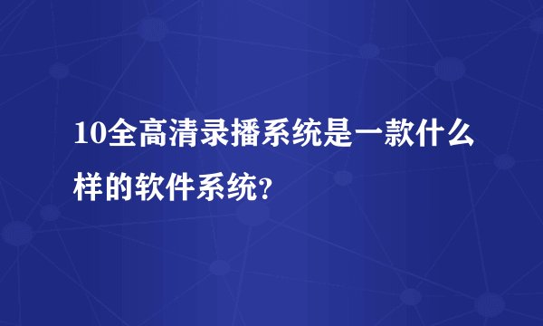 10全高清录播系统是一款什么样的软件系统？