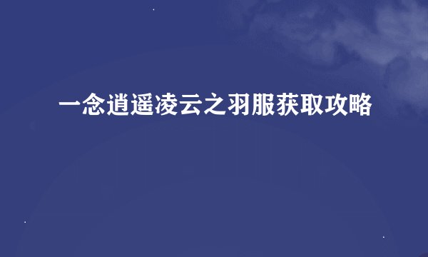 一念逍遥凌云之羽服获取攻略