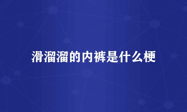 滑溜溜的内裤是什么梗