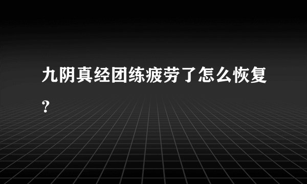 九阴真经团练疲劳了怎么恢复？
