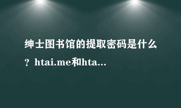 绅士图书馆的提取密码是什么?htai.me和htai.co都是无效密码无法下载文件和图片。