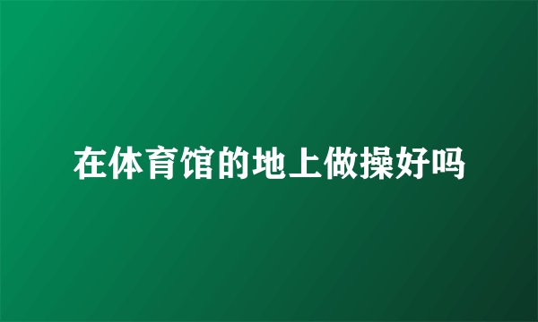 在体育馆的地上做操好吗