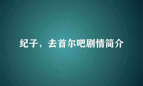 纪子,去首尔吧剧情简介