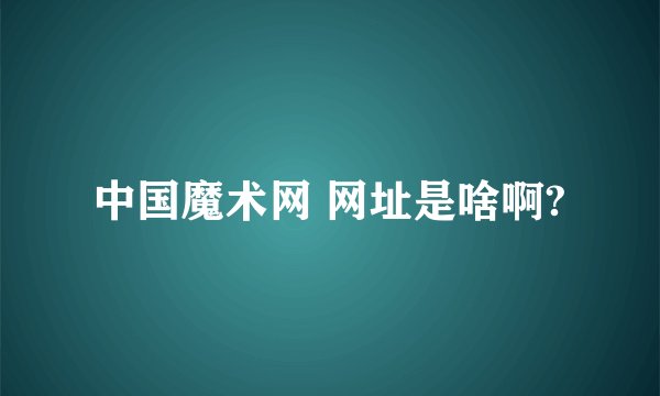 中国魔术网 网址是啥啊?