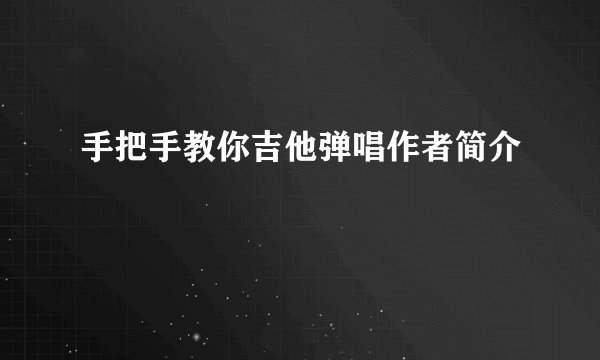 手把手教你吉他弹唱作者简介