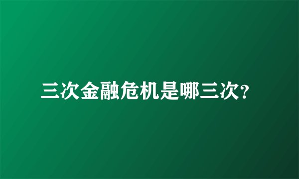 三次金融危机是哪三次？