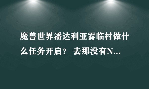 魔兽世界潘达利亚雾临村做什么任务开启？ 去那没有NPC怎么办？