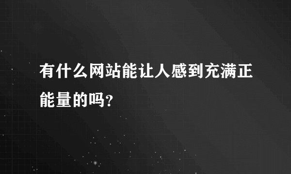 有什么网站能让人感到充满正能量的吗？
